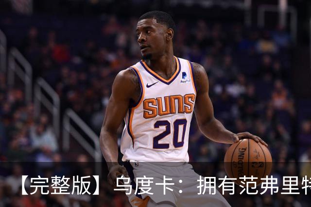 【完整版】乌度卡：拥有范弗里特和斯玛特是种奢侈 希望为KD减负