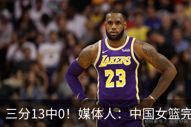 三分13中0！媒体人：中国女篮完全没看到万次投篮的效果 外线失准