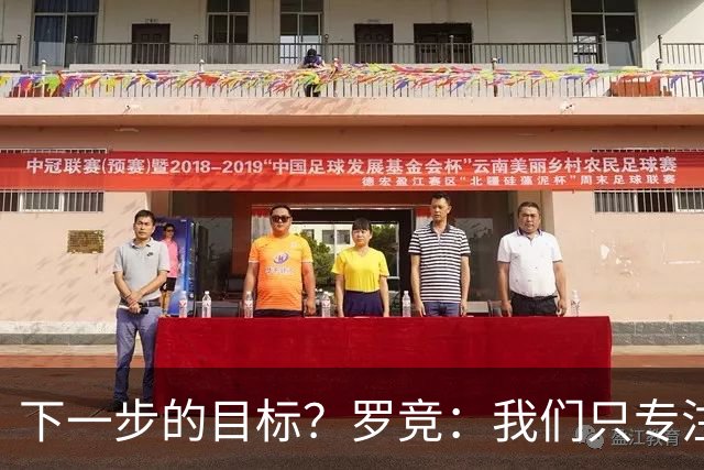 下一步的目标？罗竞：我们只专注于自己，其他的没有什么