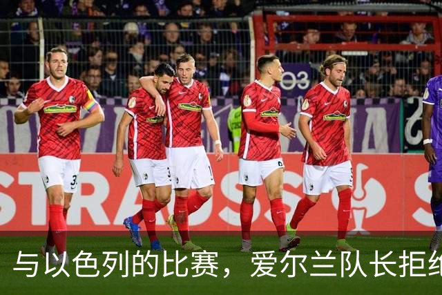与以色列的比赛，爱尔兰队长拒绝和以色列队长握手&合影