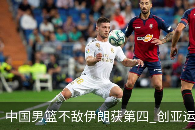 中国男篮不敌伊朗获第四 创亚运会史上第二差成绩