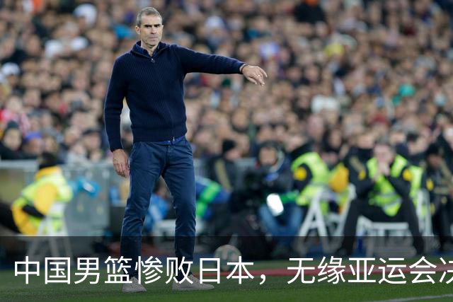 中国男篮惨败日本，无缘亚运会决赛！落后至多达35分，连续两届失去金牌