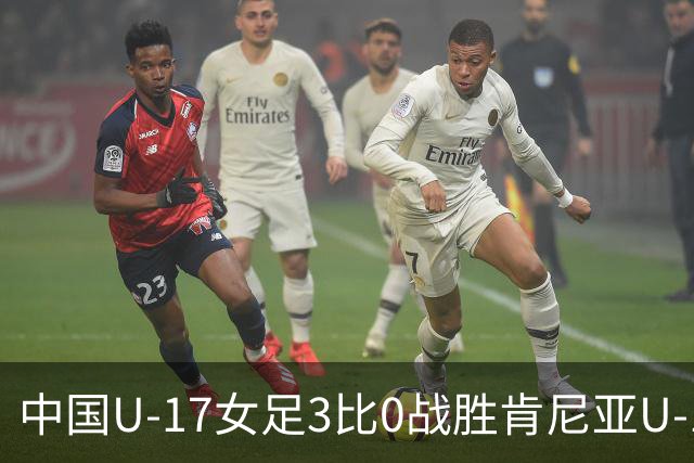 中国U-17女足3比0战胜肯尼亚U-17女足，迎U17女足世界杯开门红