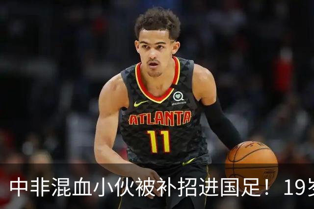 中非混血小伙被补招进国足！19岁球员黄晟豪完成“三级跳”
