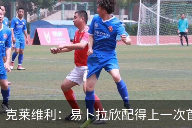 克莱维利：易卜拉欣配得上一次首发机会