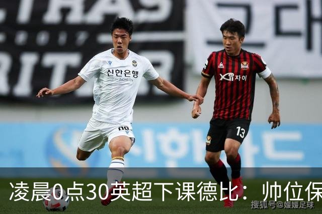 凌晨0点30英超下课德比：帅位保卫战！核心对决 曼联3人缺席