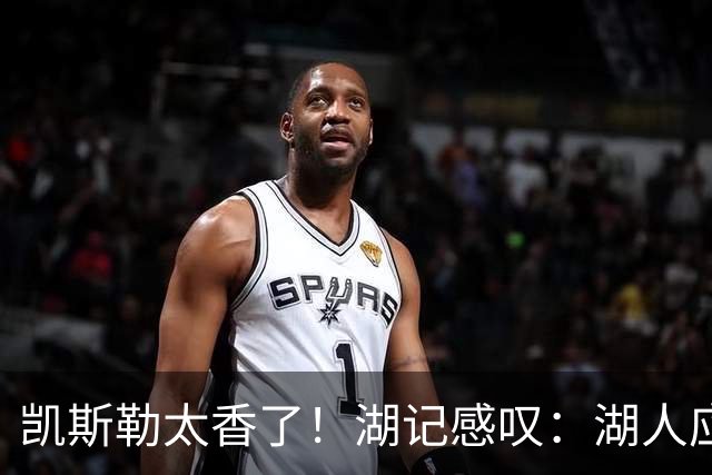 凯斯勒太香了！湖记感叹：湖人应该给爵士再补个选秀权