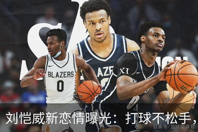 刘恺威新恋情曝光：打球不松手，车内氛围感拉满，刘丹全程沉默不站台