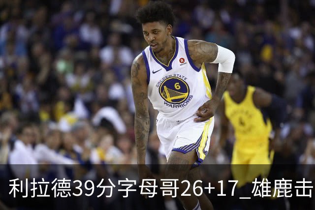 利拉德39分字母哥26+17 雄鹿击败火箭获4连胜