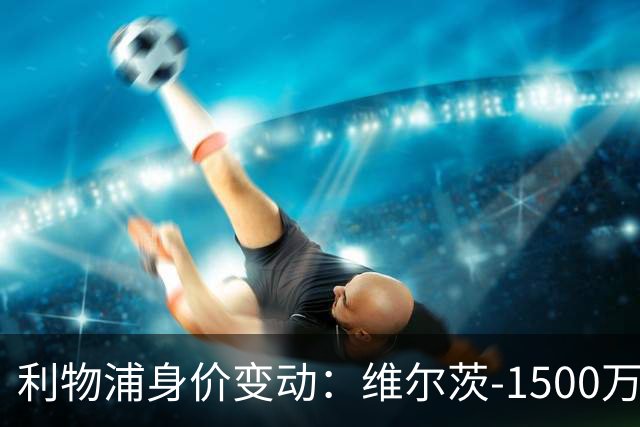 利物浦身价变动：维尔茨-1500万 恩古莫哈+2000万 加克波+1500万