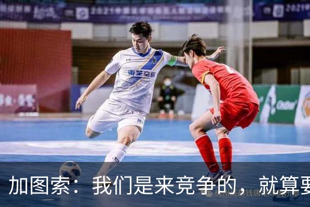 加图索：我们是来竞争的，就算要输也要以我们的方式去输