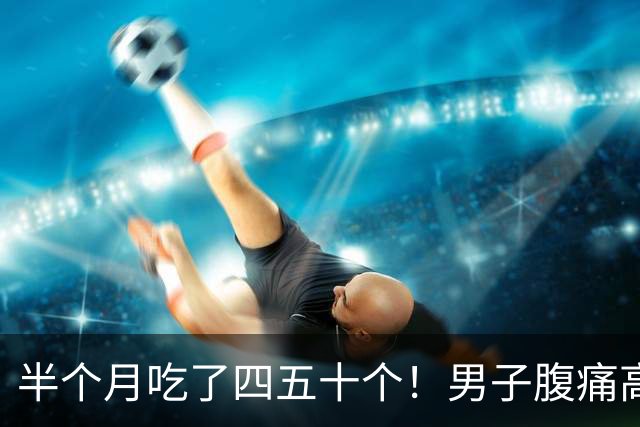 半个月吃了四五十个！男子腹痛高烧迟迟不愈，元凶竟是……医生：一定要煮熟吃