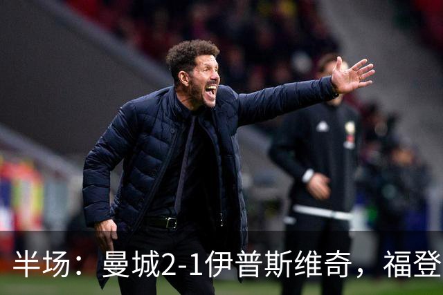 半场：曼城2-1伊普斯维奇，福登、哈兰德建功，前田大然破门