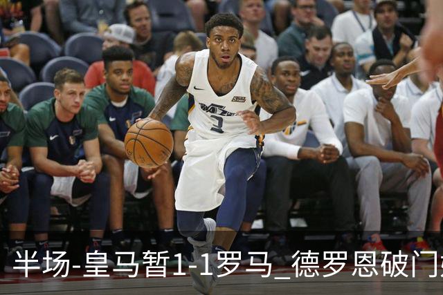 半场-皇马暂1-1罗马 德罗恩破门姆巴佩扳平科内伤退