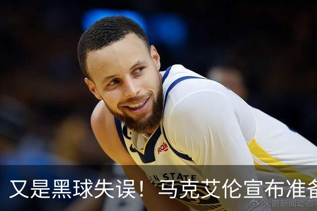又是黑球失误！马克艾伦宣布准备退役：这可能是我最后一场比赛