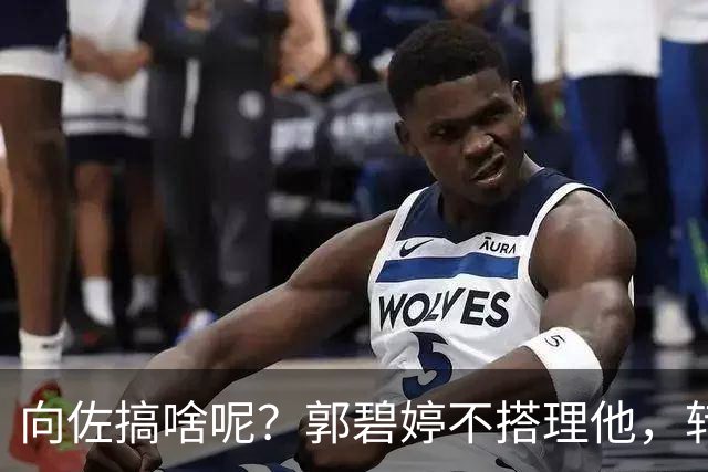 向佐搞啥呢？郭碧婷不搭理他，转头找了个“高仿版”的来代替？