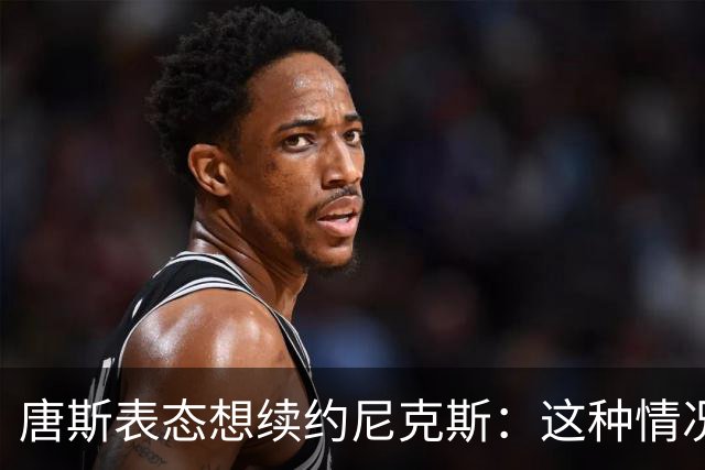 唐斯表态想续约尼克斯：这种情况没什么舒服可言