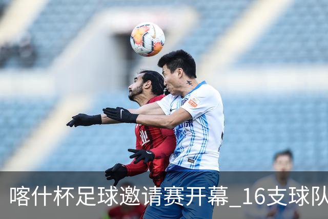 喀什杯足球邀请赛开幕 16支球队参赛
