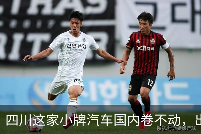 四川这家小牌汽车国内卷不动，出口超＂得行＂！