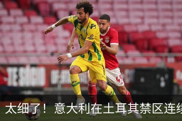 太细了！意大利在土耳其禁区连续配合 弗拉泰西破门意大利2-0领先