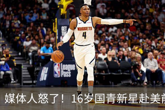媒体人怒了！16岁国青新星赴美前被玩命用，3战场均打37分钟，伤了谁负责