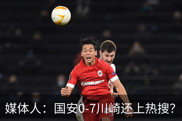 媒体人：国安0-7川崎还上热搜？ 喷子不做功课