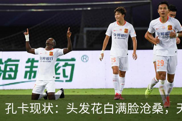 孔卡现状：头发花白满脸沧桑，天体之王老去，我们的青春也成回忆
