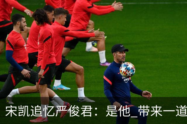 宋凯追忆严俊君：是他 带来一道启蒙的光亮