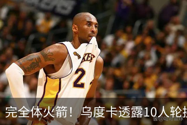完全体火箭！乌度卡透露10人轮换！补充短板后，能走到哪里？