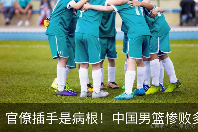 官僚插手是病根！中国男篮惨败多年前已见端倪，扬帅变脸值得深思