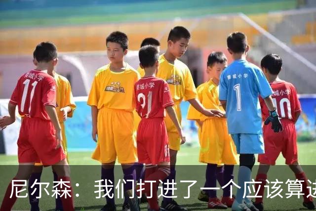 尼尔森：我们打进了一个应该算进的进球，本来有机会拿到3分