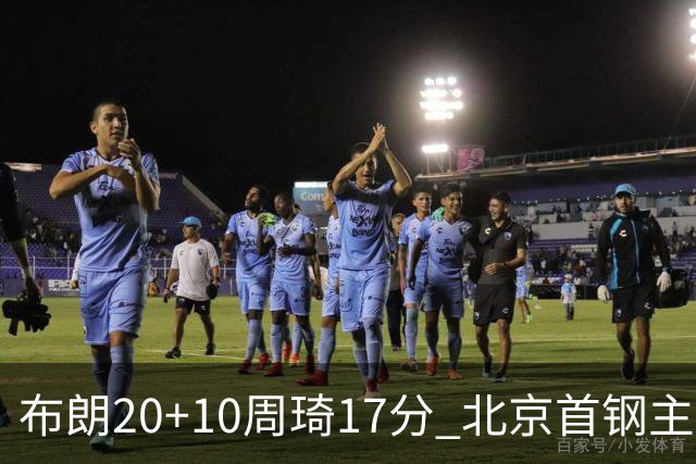 布朗20+10周琦17分 北京首钢主场力克广东两连胜