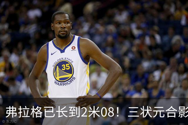 弗拉格已长到2米08！三状元合影欧文C位 盛赞弗拉格会带队走向未来