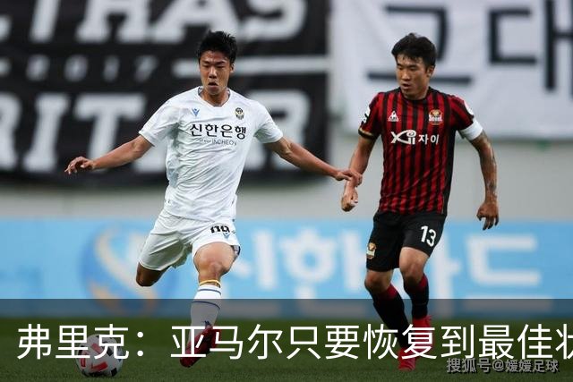 弗里克：亚马尔只要恢复到最佳状态，就能像今天这样惊艳全场