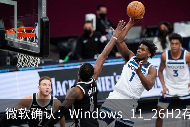 微软确认：Windows 11 26H2存在三个已知Bug！但建议不要跳过更新