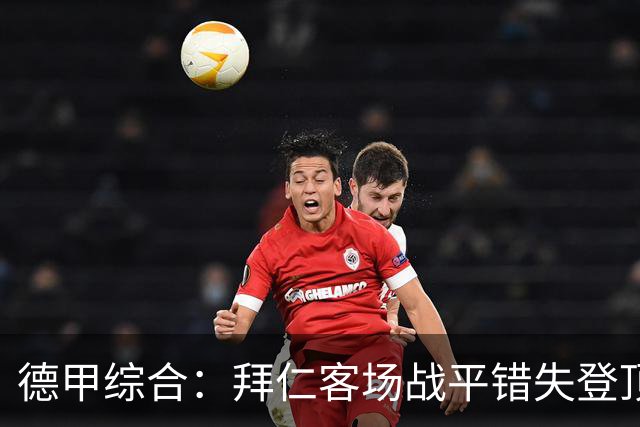 德甲综合：拜仁客场战平错失登顶 莱比锡六球大胜