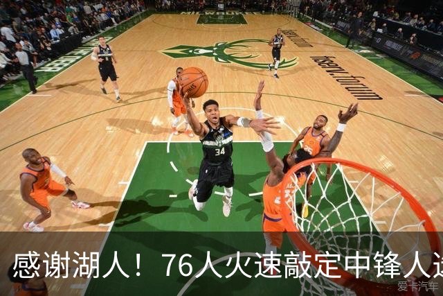 感谢湖人！76人火速敲定中锋人选，老詹不用硬顶5号位了……