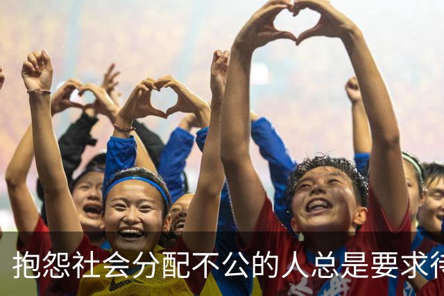 抱怨社会分配不公的人总是要求待遇平等，却丝毫不谈付出与贡献
