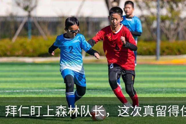 拜仁盯上森林队长，这次真留得住吗？
