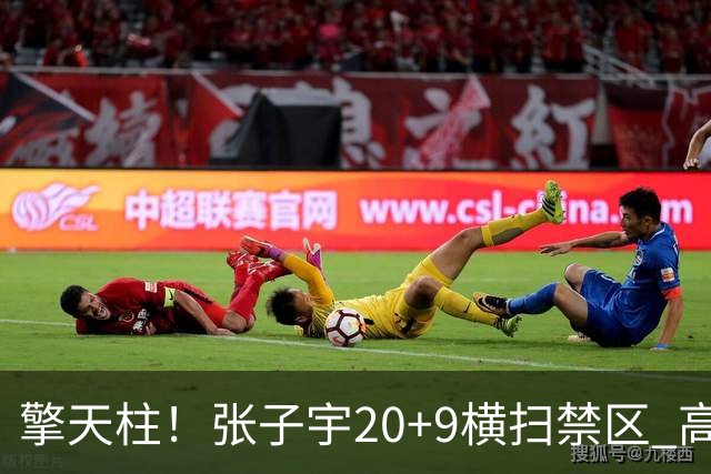 擎天柱！张子宇20+9横扫禁区 高效发挥令对手无可奈何