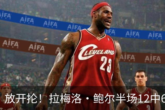放开抡！拉梅洛·鲍尔半场12中6拿下15分3板1助1断