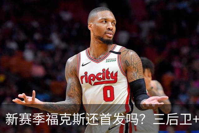 新赛季福克斯还首发吗？三后卫+文班是夺冠拼图还是定时炸弹