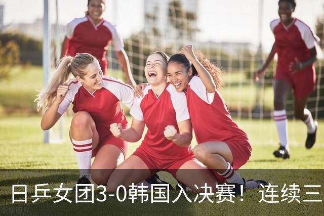 日乒女团3-0韩国入决赛！连续三届中日大战一触即发 预定三连亚？