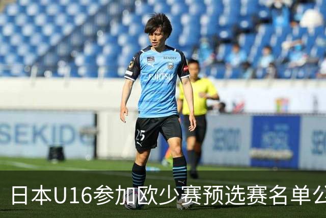 日本U16参加欧少赛预选赛名单公布，将交手罗马尼亚等队