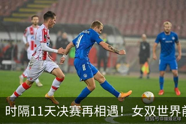 时隔11天决赛再相遇！女双世界前二又会师 王曼昱/蒯曼成日乒克星？