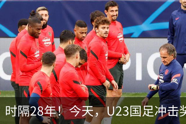 时隔28年！今天，U23国足冲击奖牌，加油！