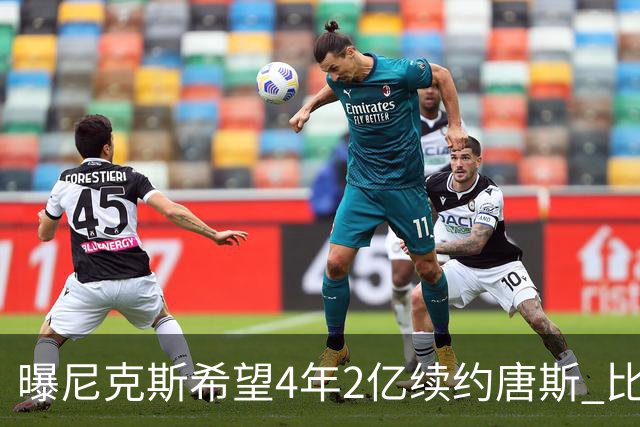曝尼克斯希望4年2亿续约唐斯 比最大合同低7600万