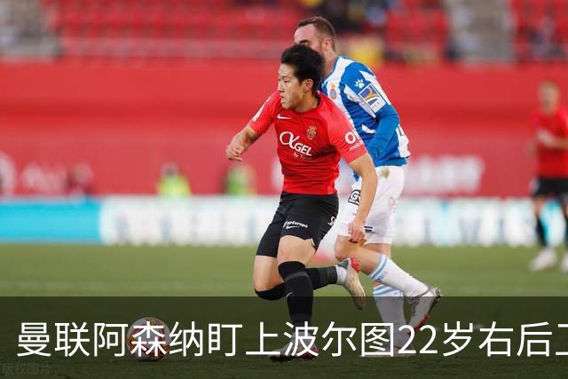 曼联阿森纳盯上波尔图22岁右后卫，还要跟大巴黎抢