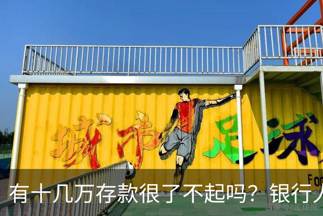 有十几万存款很了不起吗？银行人表示：存款十几万，确实很了不起