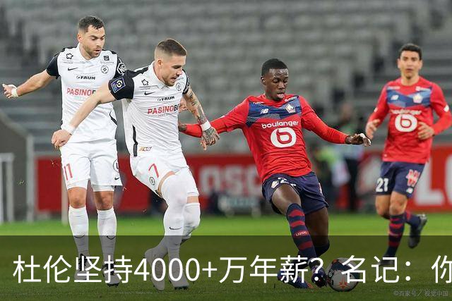 杜伦坚持4000+万年薪？名记：你没比约眉帝等人更强 落袋为安吧